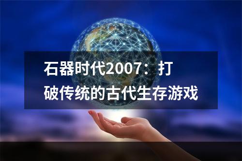 石器时代2007：打破传统的古代生存游戏