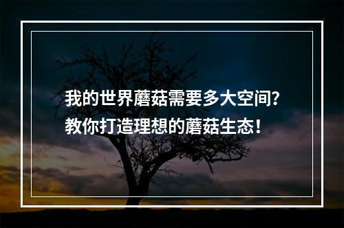 我的世界蘑菇需要多大空间？教你打造理想的蘑菇生态！