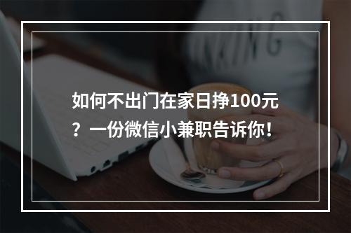 如何不出门在家日挣100元？一份微信小兼职告诉你！