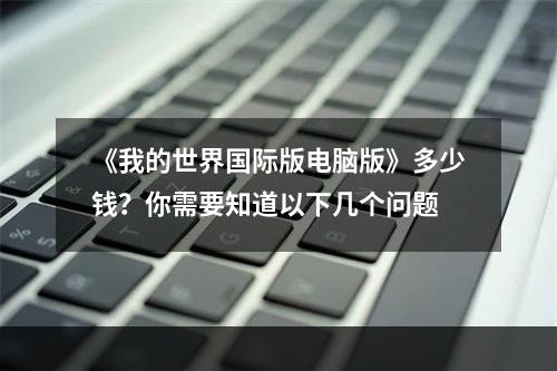 《我的世界国际版电脑版》多少钱？你需要知道以下几个问题