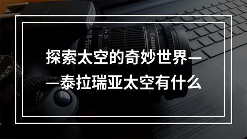 探索太空的奇妙世界——泰拉瑞亚太空有什么