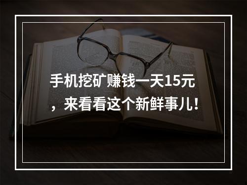 手机挖矿赚钱一天15元，来看看这个新鲜事儿！