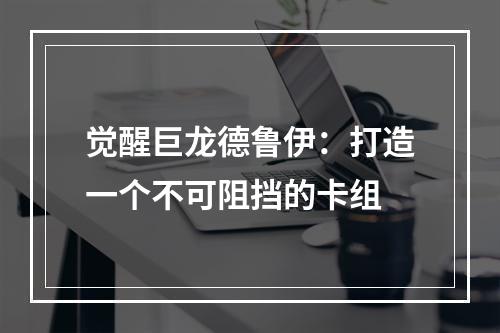 觉醒巨龙德鲁伊：打造一个不可阻挡的卡组