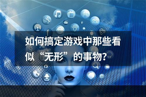 如何搞定游戏中那些看似“无形”的事物？