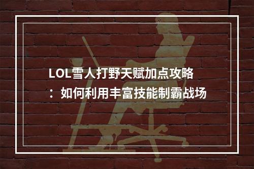 LOL雪人打野天赋加点攻略：如何利用丰富技能制霸战场