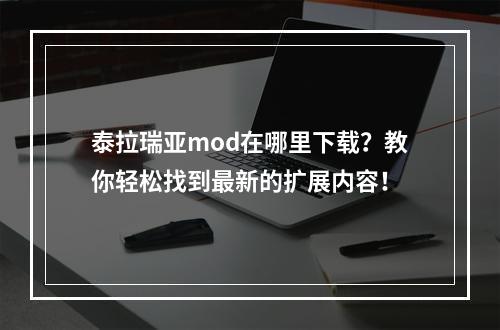 泰拉瑞亚mod在哪里下载？教你轻松找到最新的扩展内容！