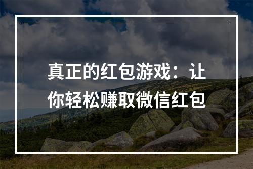 真正的红包游戏：让你轻松赚取微信红包