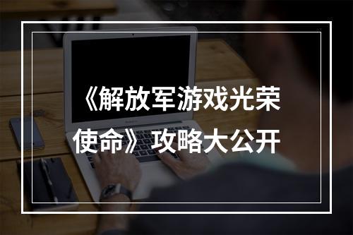 《解放军游戏光荣使命》攻略大公开