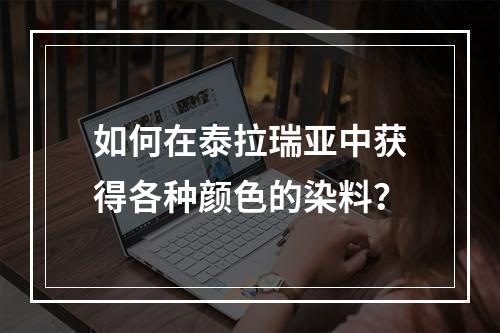 如何在泰拉瑞亚中获得各种颜色的染料？