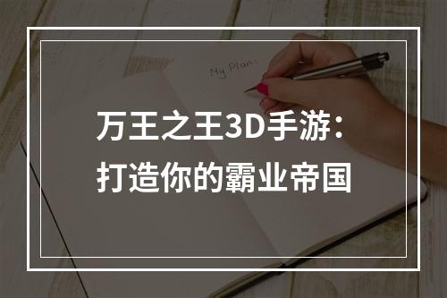 万王之王3D手游：打造你的霸业帝国