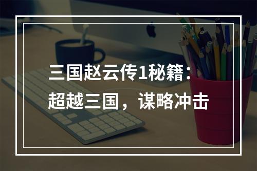 三国赵云传1秘籍：超越三国，谋略冲击