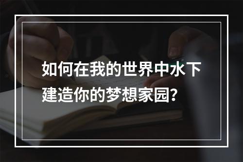 如何在我的世界中水下建造你的梦想家园？