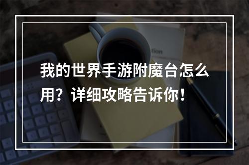 我的世界手游附魔台怎么用？详细攻略告诉你！