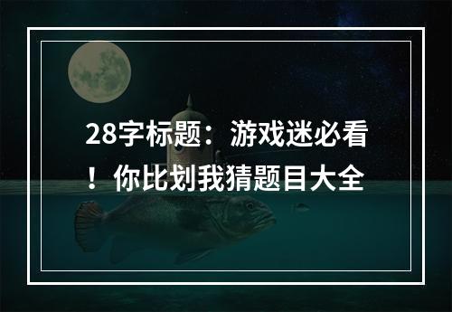 28字标题：游戏迷必看！你比划我猜题目大全