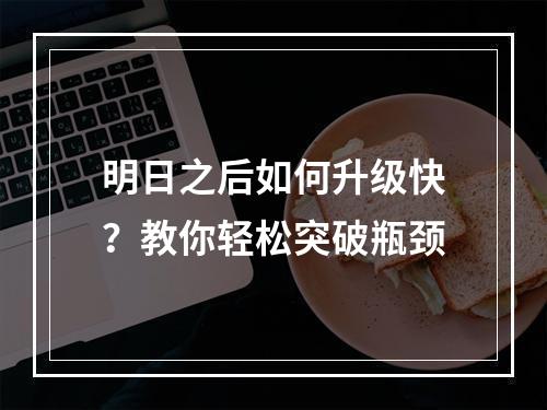 明日之后如何升级快？教你轻松突破瓶颈