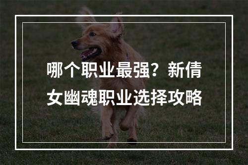 哪个职业最强？新倩女幽魂职业选择攻略