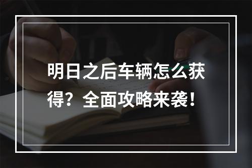 明日之后车辆怎么获得？全面攻略来袭！