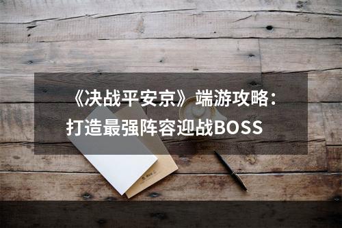 《决战平安京》端游攻略：打造最强阵容迎战BOSS