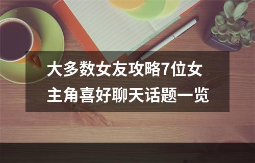 大多数女友攻略7位女主角喜好聊天话题一览