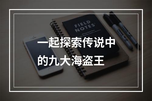 一起探索传说中的九大海盗王