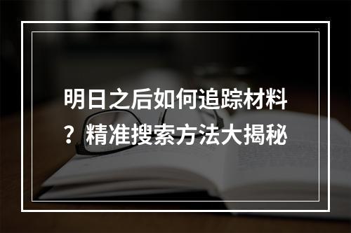 明日之后如何追踪材料？精准搜索方法大揭秘