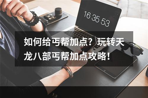 如何给丐帮加点？玩转天龙八部丐帮加点攻略！