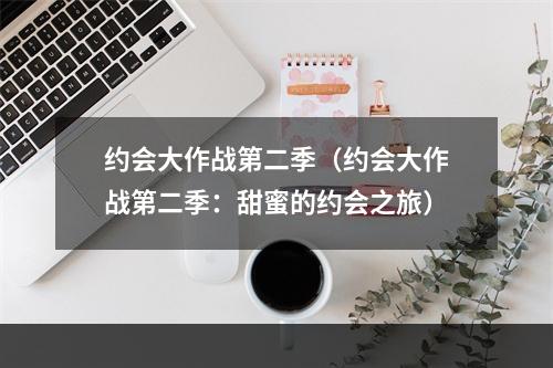 约会大作战第二季（约会大作战第二季：甜蜜的约会之旅）