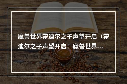 魔兽世界霍迪尔之子声望开启（霍迪尔之子声望开启：魔兽世界中最新的一道门槛）