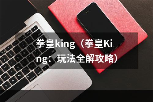 拳皇king（拳皇King：玩法全解攻略）