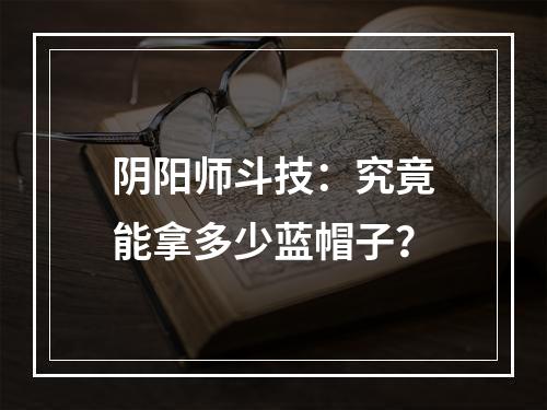 阴阳师斗技：究竟能拿多少蓝帽子？