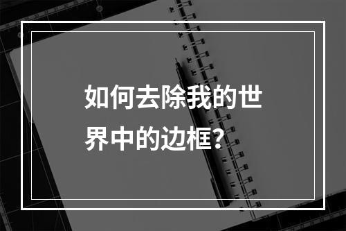 如何去除我的世界中的边框？