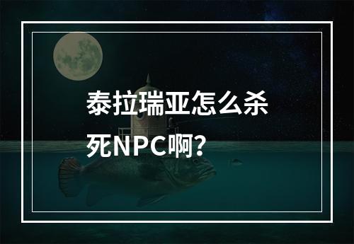 泰拉瑞亚怎么杀死NPC啊？