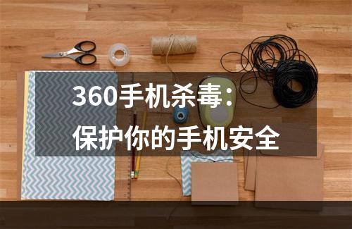 360手机杀毒：保护你的手机安全