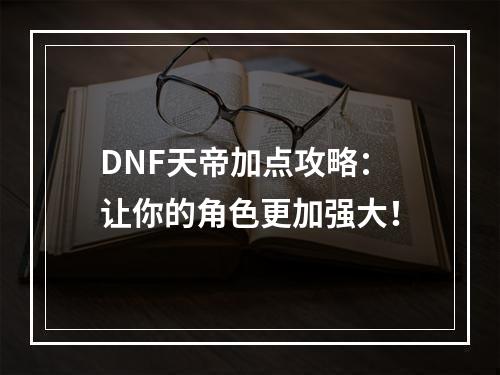 DNF天帝加点攻略：让你的角色更加强大！