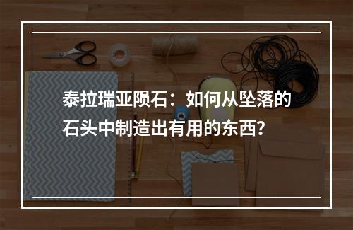 泰拉瑞亚陨石：如何从坠落的石头中制造出有用的东西？