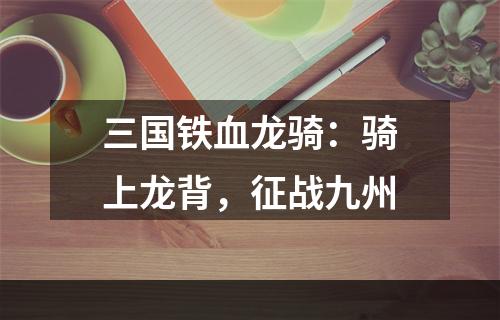 三国铁血龙骑：骑上龙背，征战九州