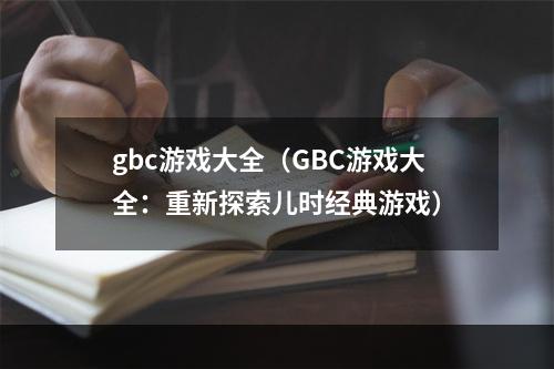 gbc游戏大全（GBC游戏大全：重新探索儿时经典游戏）