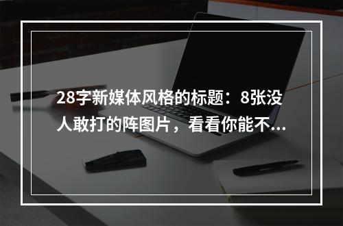 28字新媒体风格的标题：8张没人敢打的阵图片，看看你能不能应对！