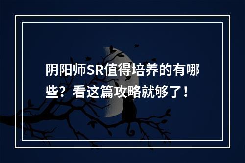 阴阳师SR值得培养的有哪些？看这篇攻略就够了！