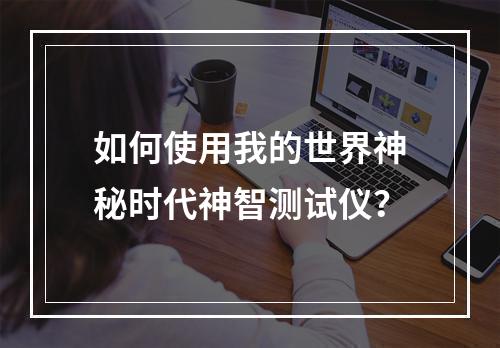 如何使用我的世界神秘时代神智测试仪？