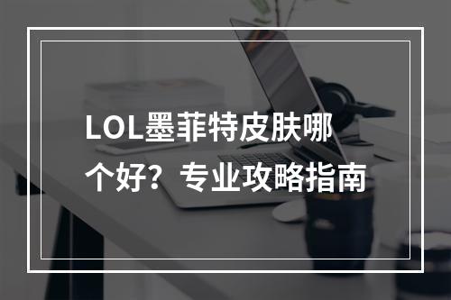 LOL墨菲特皮肤哪个好？专业攻略指南