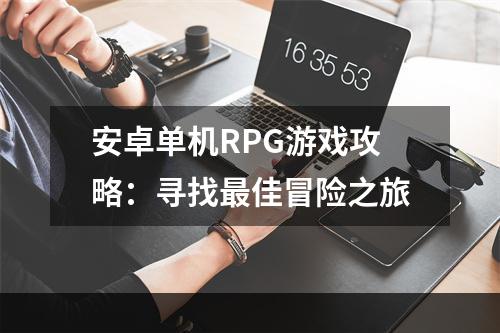 安卓单机RPG游戏攻略：寻找最佳冒险之旅