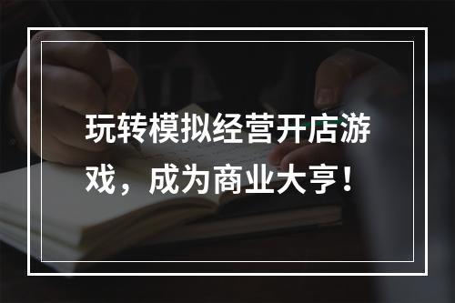 玩转模拟经营开店游戏，成为商业大亨！