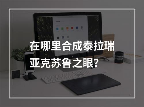 在哪里合成泰拉瑞亚克苏鲁之眼？