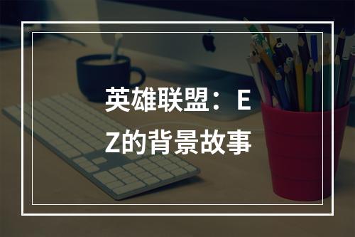 英雄联盟：EZ的背景故事