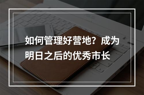 如何管理好营地？成为明日之后的优秀市长