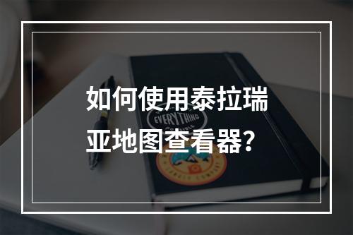 如何使用泰拉瑞亚地图查看器？