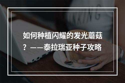 如何种植闪耀的发光蘑菇？——泰拉瑞亚种子攻略