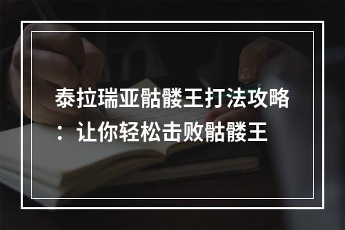 泰拉瑞亚骷髅王打法攻略：让你轻松击败骷髅王