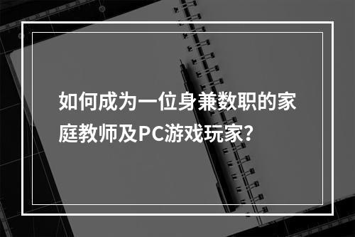 如何成为一位身兼数职的家庭教师及PC游戏玩家？